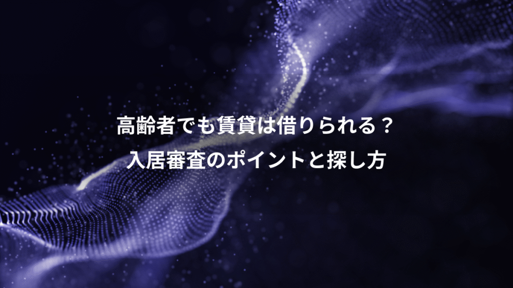 高齢者でも賃貸は借りられる？、入居審査のポイントと探し方