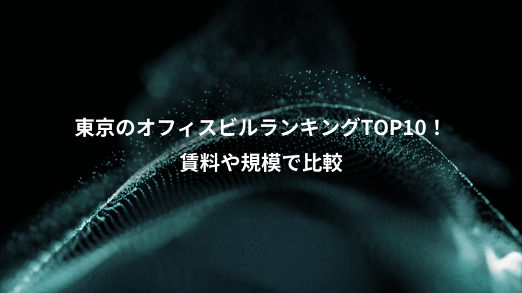 東京のオフィスビルランキングTOP10！、賃料や規模で比較