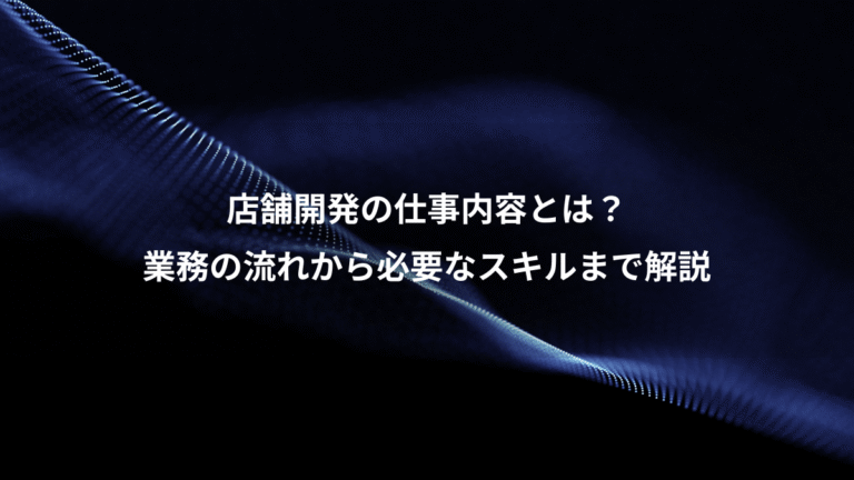 店舗開発の仕事内容とは？、業務の流れから必要なスキルまで解説