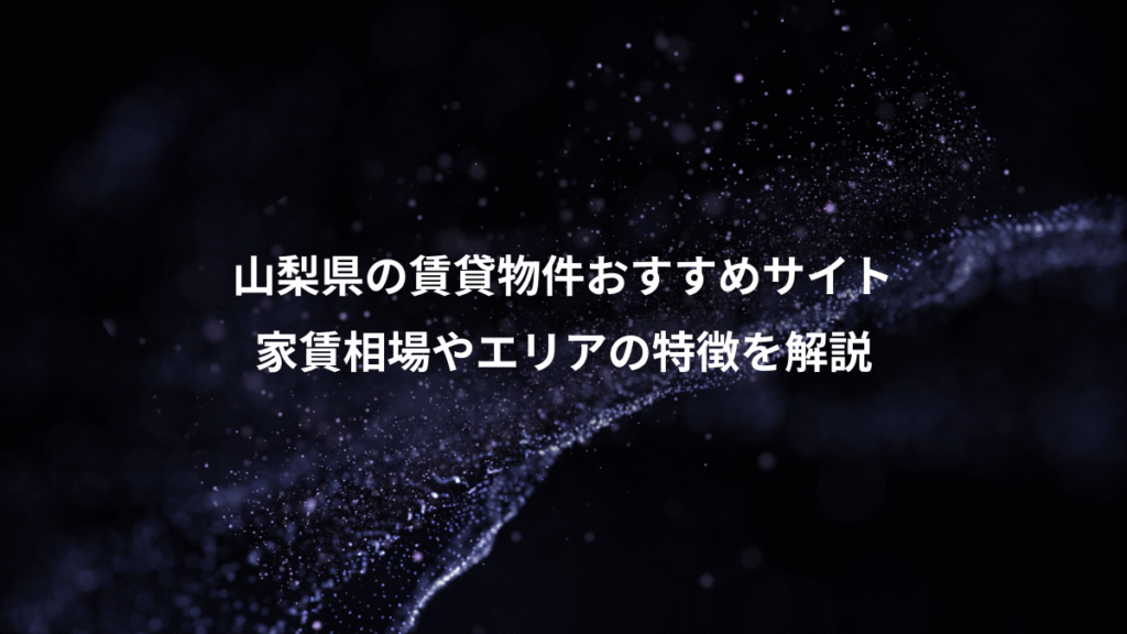 山梨県の賃貸物件おすすめサイト、家賃相場やエリアの特徴を解説